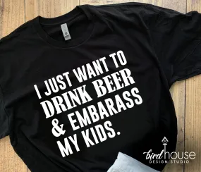 I Just want to drink beer and embarass my kids Shirt